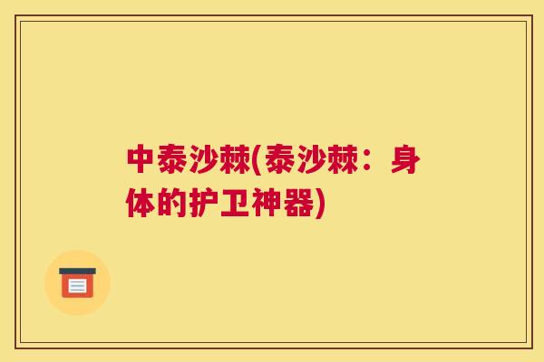 中泰沙棘(泰沙棘:身体的护卫神器)