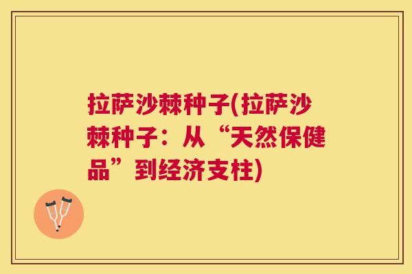 拉萨沙棘种子(拉萨沙棘种子：从“天然保健品”到经济支柱)
