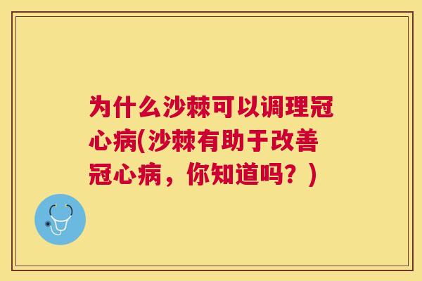 为什么沙棘可以调理冠心病(沙棘有助于改善冠心病,你知道吗?)