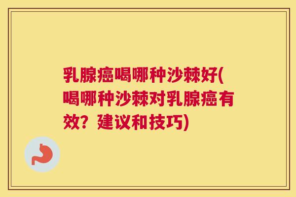 乳腺喝哪种沙棘好(喝哪种沙棘对乳腺有效?建议和技巧) 乳腺喝哪种沙棘好(喝哪种沙棘对乳腺有效?建议和技巧)