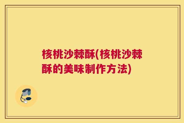 核桃沙棘酥(核桃沙棘酥的美味制作方法)