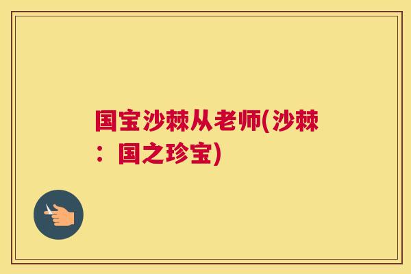 国宝沙棘从老师(沙棘:国之珍宝) 国宝沙棘从老师(沙棘:国之珍宝)