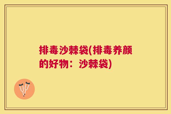沙棘袋(养颜的好物:沙棘袋) 沙棘袋(养颜的好物:沙棘袋)