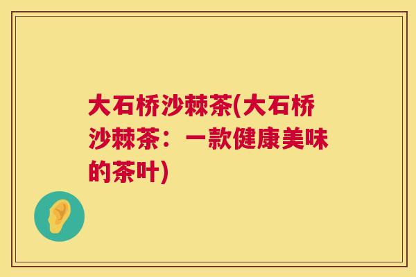 大石桥沙棘茶(大石桥沙棘茶：一款健康美味的茶叶)