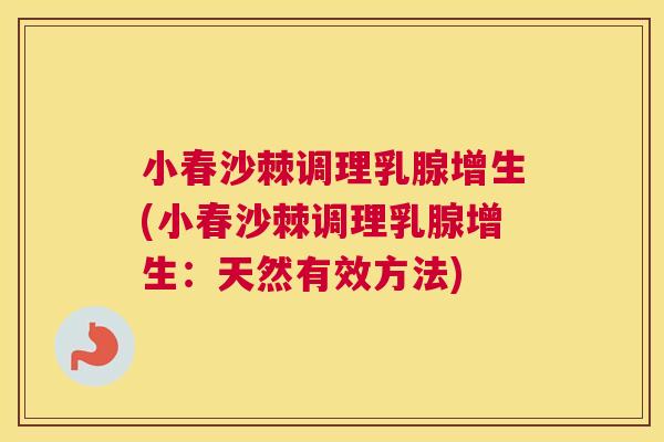 小春沙棘调理乳腺增生(小春沙棘调理乳腺增生：天然有效方法)