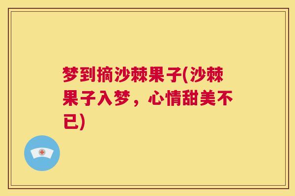 梦到摘沙棘果子(沙棘果子入梦,心情甜美不已)