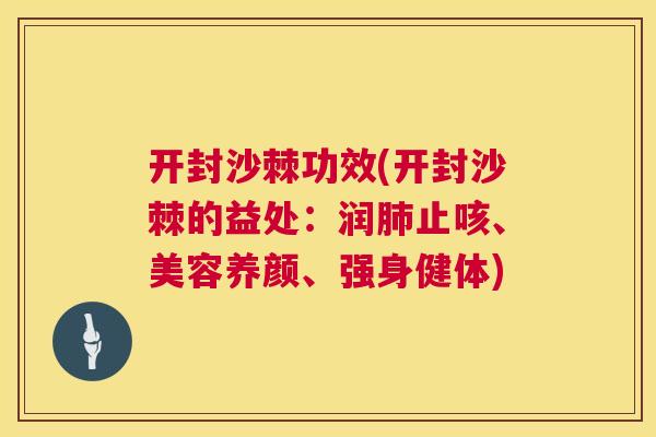 开封沙棘功效(开封沙棘的益处：润肺止咳、美容养颜、强身健体)