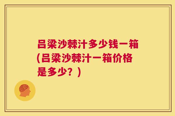 吕梁沙棘汁多少钱一箱(吕梁沙棘汁一箱价格是多少？)