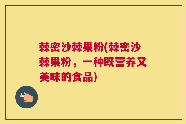 棘密沙棘果粉(棘密沙棘果粉，一种既营养又美味的食品)