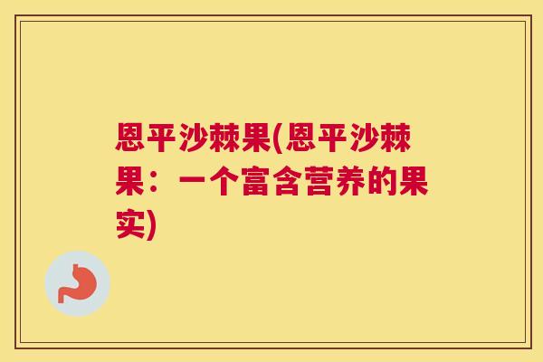 恩平沙棘果(恩平沙棘果：一个富含营养的果实)
