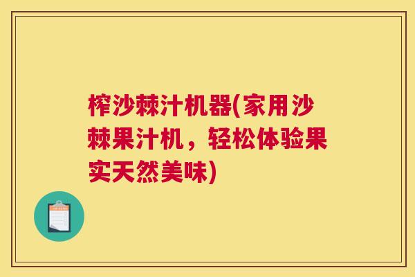 榨沙棘汁机器(家用沙棘果汁机,轻松体验果实天然美味)