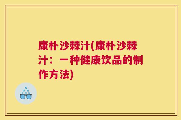 康朴沙棘汁(康朴沙棘汁：一种健康饮品的制作方法)