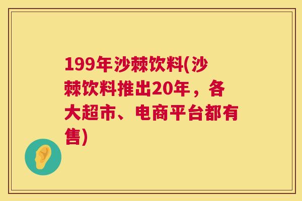 199年沙棘饮料(沙棘饮料推出20年，各大超市、电商平台都有售)