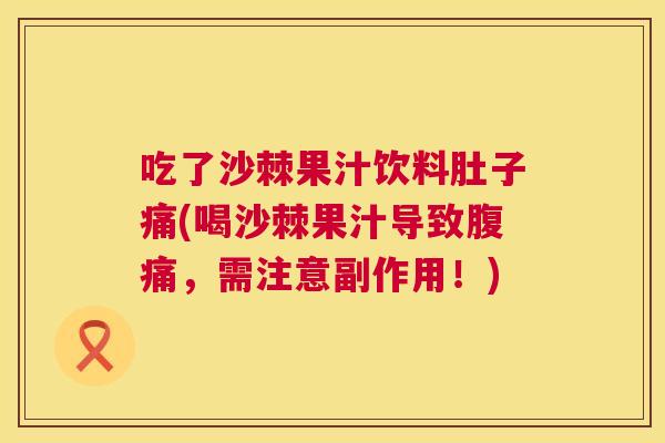 吃了沙棘果汁饮料肚子痛(喝沙棘果汁导致腹痛，需注意副作用！)