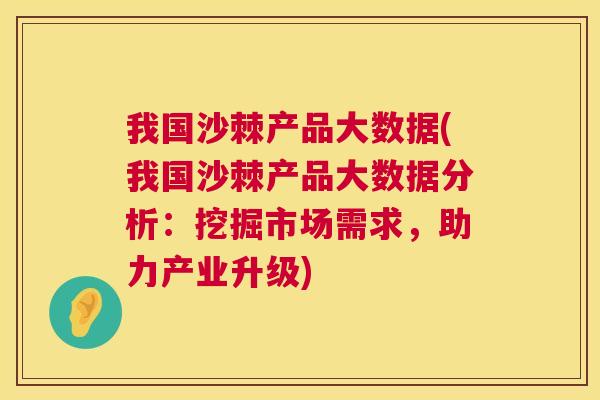 我国沙棘产品大数据(我国沙棘产品大数据分析：挖掘市场需求，助力产业升级)