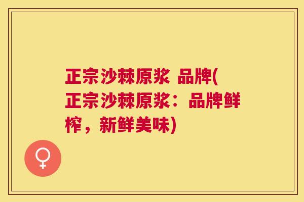 正宗沙棘原浆 品牌(正宗沙棘原浆：品牌鲜榨，新鲜美味)