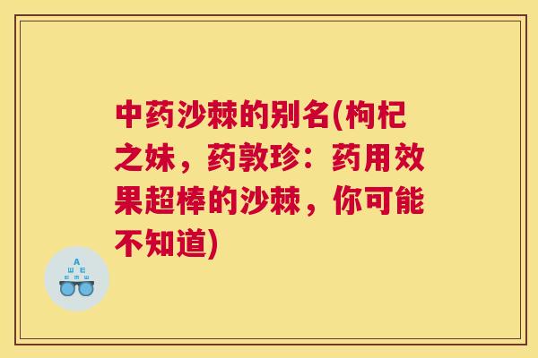沙棘的别名(枸杞之妹，药敦珍：药用效果超棒的沙棘，你可能不知道)