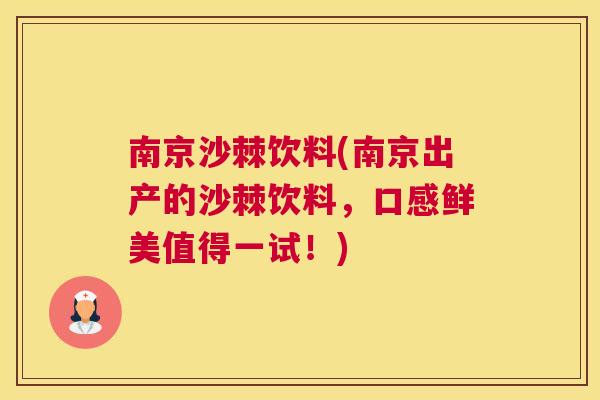 南京沙棘饮料(南京出产的沙棘饮料，口感鲜美值得一试！)