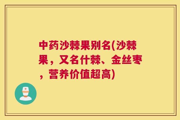 沙棘果别名(沙棘果，又名什棘、金丝枣，营养价值超高)