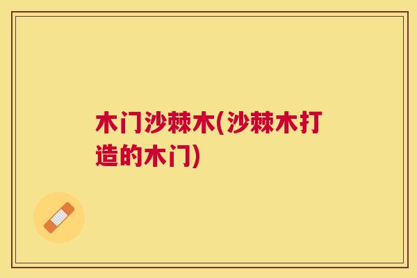 木门沙棘木(沙棘木打造的木门)