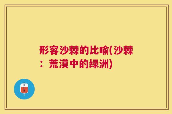 形容沙棘的比喻(沙棘：荒漠中的绿洲)