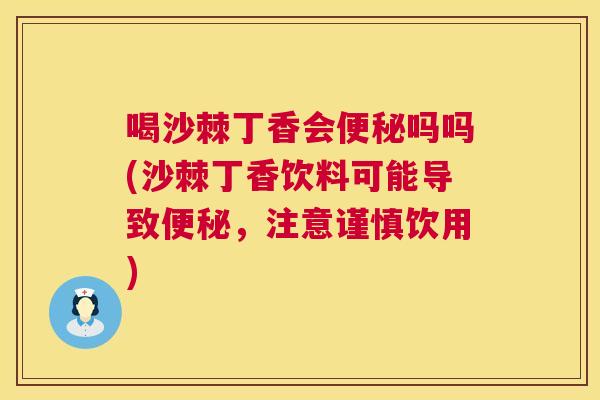 喝沙棘丁香会便秘吗吗(沙棘丁香饮料可能导致便秘，注意谨慎饮用)