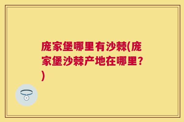 庞家堡哪里有沙棘(庞家堡沙棘产地在哪里?) 庞家堡哪里有沙棘(庞家堡沙棘产地在哪里?)