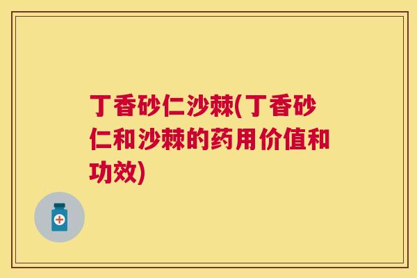 丁香砂仁沙棘(丁香砂仁和沙棘的药用价值和功效)