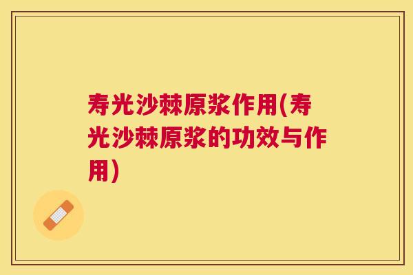 寿光沙棘原浆作用(寿光沙棘原浆的功效与作用)