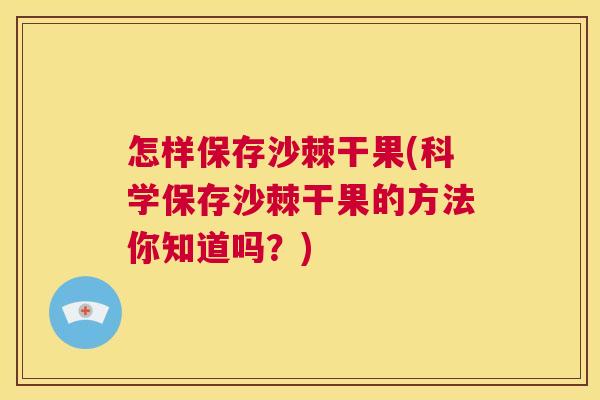 怎样保存沙棘干果(科学保存沙棘干果的方法你知道吗？)