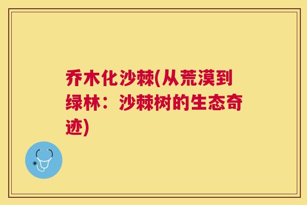 乔木化沙棘(从荒漠到绿林：沙棘树的生态奇迹)