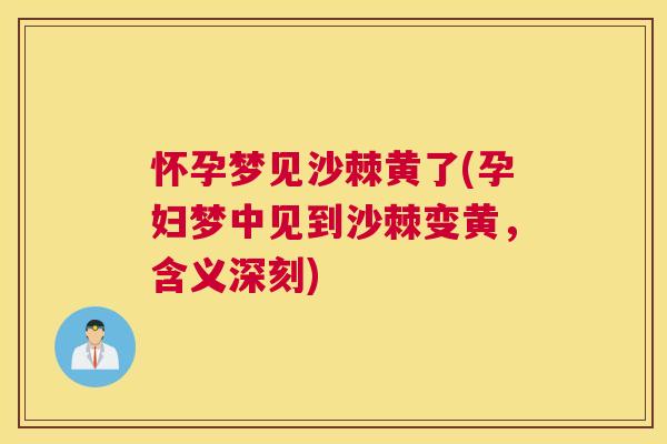 怀孕梦见沙棘黄了(孕妇梦中见到沙棘变黄，含义深刻)