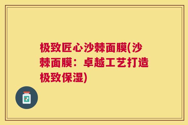 极致匠心沙棘面膜(沙棘面膜：卓越工艺打造极致保湿)