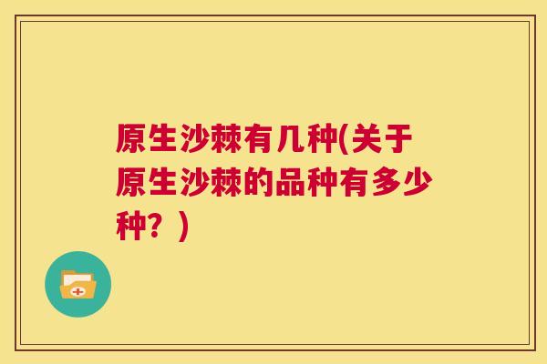 原生沙棘有几种(关于原生沙棘的品种有多少种？)
