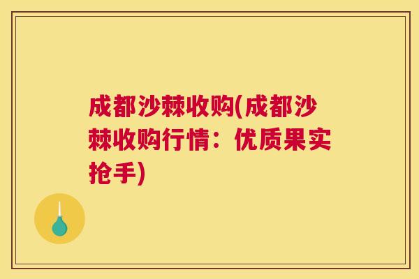 成都沙棘收购(成都沙棘收购行情：优质果实抢手)