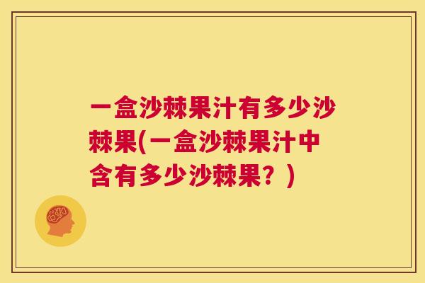 一盒沙棘果汁有多少沙棘果(一盒沙棘果汁中含有多少沙棘果？)