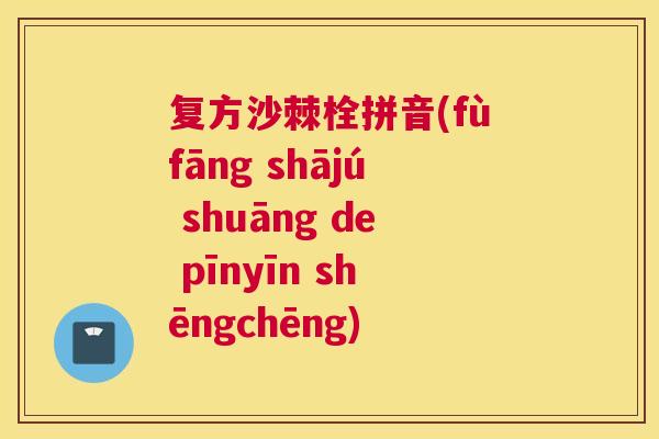 复方沙棘栓拼音(fùfāng shājú shuāng de pīnyīn shēngchēng)