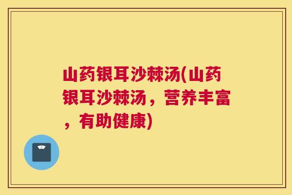 山药银耳沙棘汤(山药银耳沙棘汤，营养丰富，有助健康)