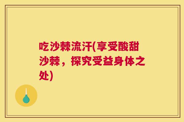 吃沙棘流汗(享受酸甜沙棘，探究受益身体之处)