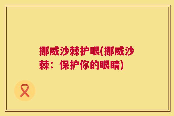 挪威沙棘护眼(挪威沙棘:保护你的眼睛) 挪威沙棘护眼(挪威沙棘:保护你的眼睛)