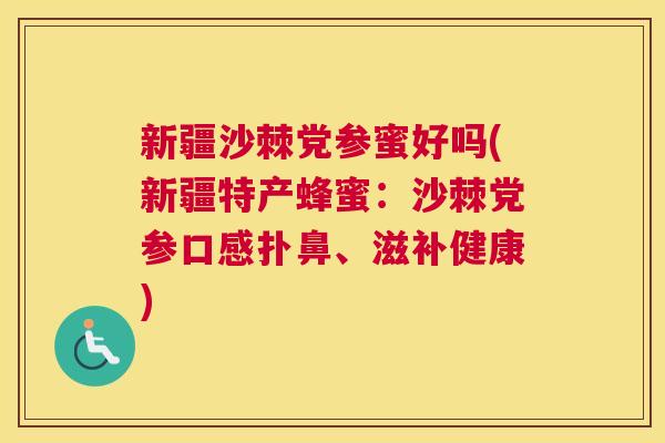 新疆沙棘党参蜜好吗(新疆特产蜂蜜：沙棘党参口感扑鼻、滋补健康)