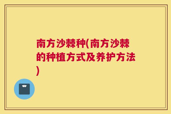 南方沙棘种(南方沙棘的种植方式及养护方法)