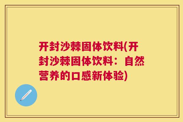 开封沙棘固体饮料(开封沙棘固体饮料：自然营养的口感新体验)