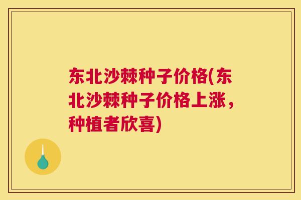 东北沙棘种子价格(东北沙棘种子价格上涨，种植者欣喜)