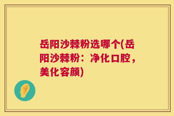 岳阳沙棘粉选哪个(岳阳沙棘粉:净化口腔,美化容颜)