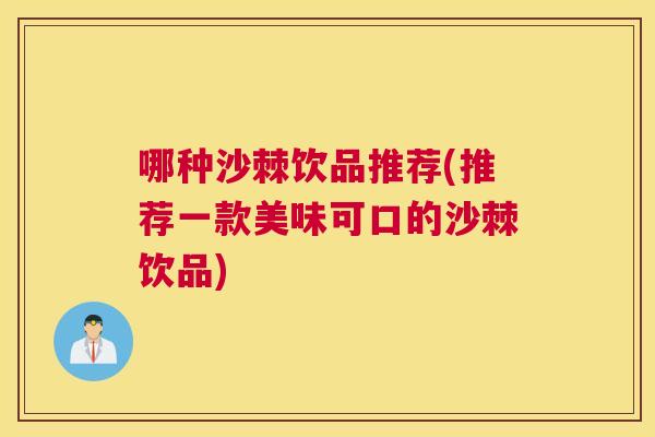 哪种沙棘饮品推荐(推荐一款美味可口的沙棘饮品)