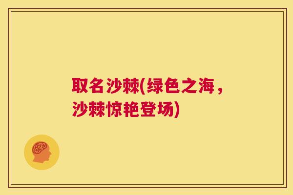 取名沙棘(绿色之海，沙棘惊艳登场)