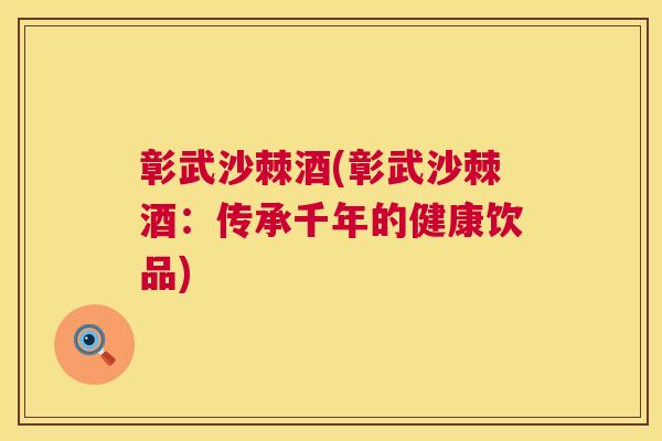 彰武沙棘酒(彰武沙棘酒：传承千年的健康饮品)