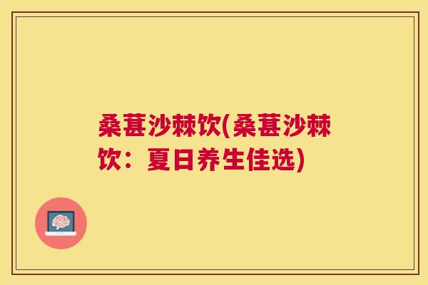 桑葚沙棘饮(桑葚沙棘饮：夏日养生佳选)