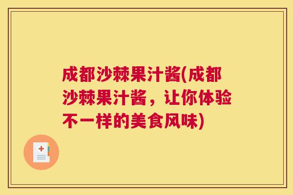 成都沙棘果汁酱(成都沙棘果汁酱,让你体验不一样的美食风味) 成都沙棘果汁酱(成都沙棘果汁酱,让你体验不一样的美食风味)